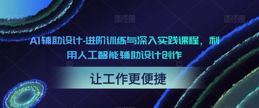 AI辅助设计-进阶训练与深入实践课程，利用人工智能辅助设计创作-副业宝典