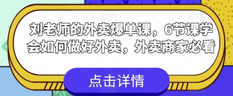 刘老师的外卖爆单课，6节课学会如何做好外卖，外卖商家必看-副业宝典