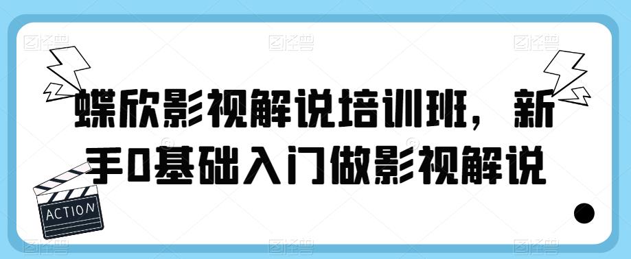 蝶欣影视解说培训班，新手0基础入门做影视解说-副业宝典