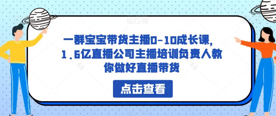 一群宝宝带货主播0-10成长课，1.6亿直播公司主播培训负责人教你做好直播带货-副业宝典