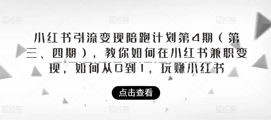 小红书引流变现陪跑计划|第4期（第三、四期），教你如何在小红书兼职变现，如何从0到1，玩赚小红书-副业宝典