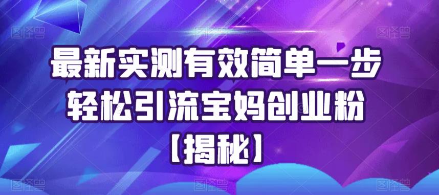 最新实测有效简单一步轻松引流宝妈创业粉【揭秘】-副业宝典