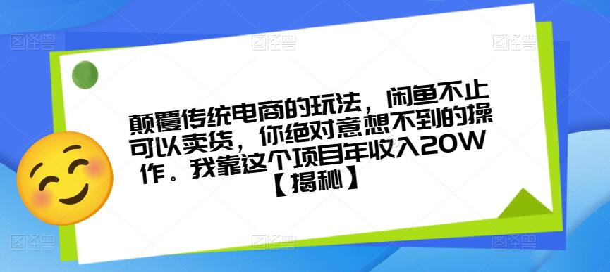 颠覆传统电商的玩法，闲鱼不止可以卖货，你绝对意想不到的操作。我靠这个项目年收入20W【揭秘】-副业宝典