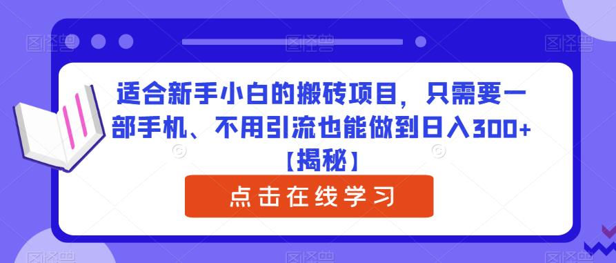 适合新手小白的搬砖项目，只需要一部手机、不用引流也能做到日入300+【揭秘】-副业宝典