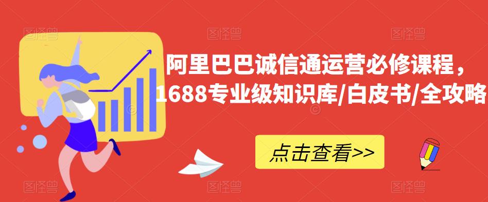 阿里巴巴诚信通运营必修课程，​1688专业级知识库/白皮书/全攻略-副业宝典