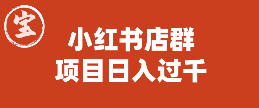 宝哥小红书店群项目，日入过千（图文教程）【揭秘】-副业宝典