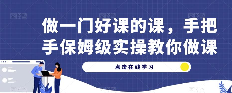 做一门好课的课，手把手保姆级实操教你做课-副业宝典