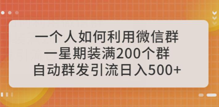 一个人如何利用微信群自动群发引流，一星期装满200个群，日入500+【揭秘】-副业宝典