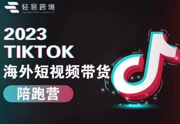2023TikTok海外短视频带货陪跑营，从TK小白到TK高阶短视频运营快速变身优质带货达人-副业宝典