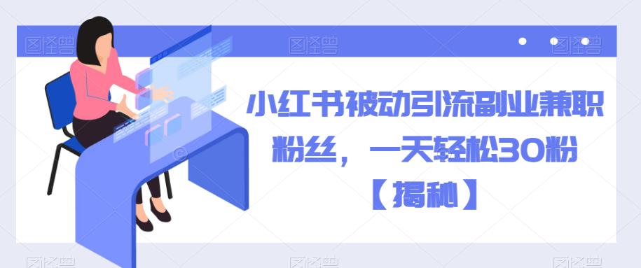 小红书被动引流副业兼职粉丝，一天轻松30粉【揭秘】-副业宝典