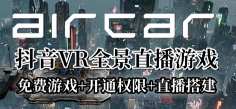 AirCar全景直播项目2023年抖音最新最火直播玩法（兔费游戏+开通VR权限+直播间搭建指导）-副业宝典