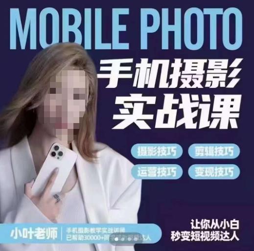 小叶老师手机摄影实战课，一部手机创造摄影剪切美学，让你从小白秒变短视频达人（思维+实操）-副业宝典