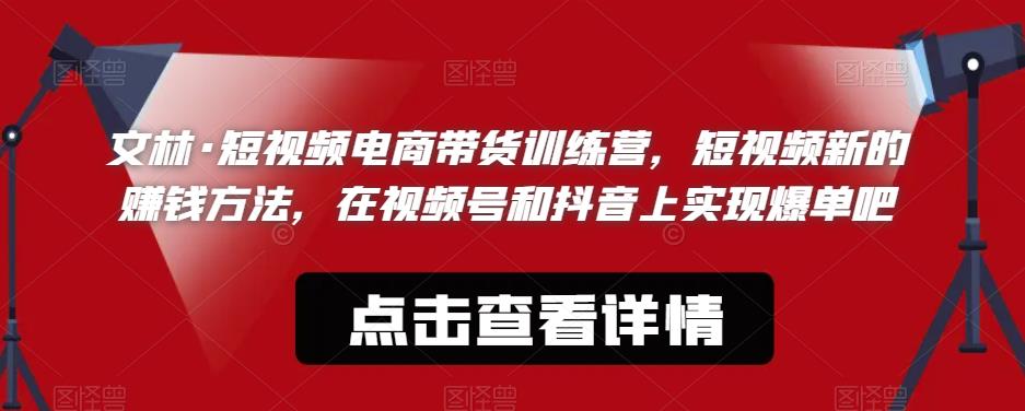 文林·短‮频视‬电商带‮训货‬练营，短视频‮的新‬赚钱方法，在视‮号频‬和抖音‮实上‬现爆单吧-副业宝典