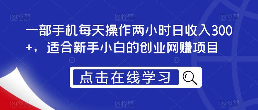 一部手机每天操作两小时日收入300+，适合新手小白的创业网赚项目【揭秘】-副业宝典