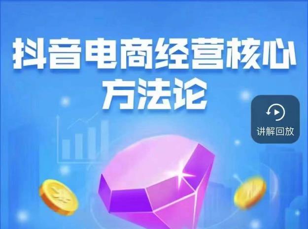 抖音电商经营核心方法论，18节课教你玩转直播带货，巨量学精品课-副业宝典