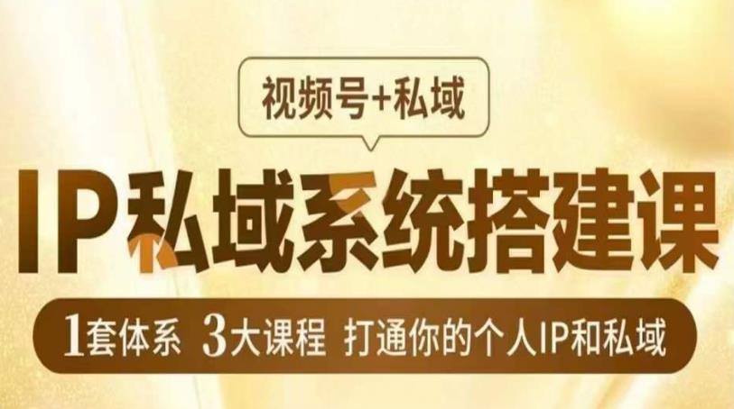 IP私域系统搭建课，视频号+私域​，1套体系3大课程，打通你的个人IP和私域-副业宝典