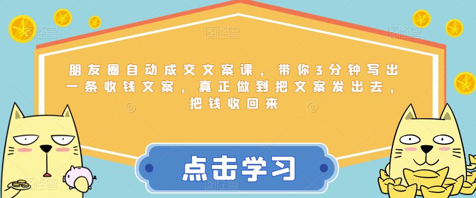 朋友圈自动成交文案课，带你3分钟写出一条收钱文案，真正做到把文案发出去，把钱收回来-副业宝典
