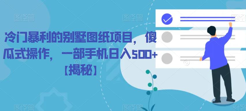 冷门暴利的别墅图纸项目，傻瓜式操作，一部手机日入500+【揭秘】-副业宝典