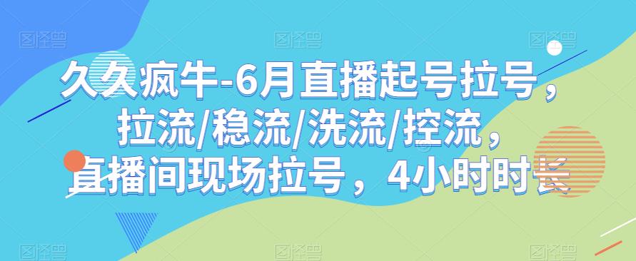 久久疯牛-6月直播起号拉号，拉流/稳流/洗流/控流，​直播间现场拉号，4小时时长-副业宝典