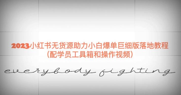 2023小红书无货源助力小白爆单巨细版落地教程（配学员工具箱和操作视频）【揭秘】-副业宝典