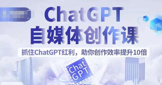 ChatGPT自媒体创作课，抓住ChatGPT红利，助你创作效率提升10倍-副业宝典