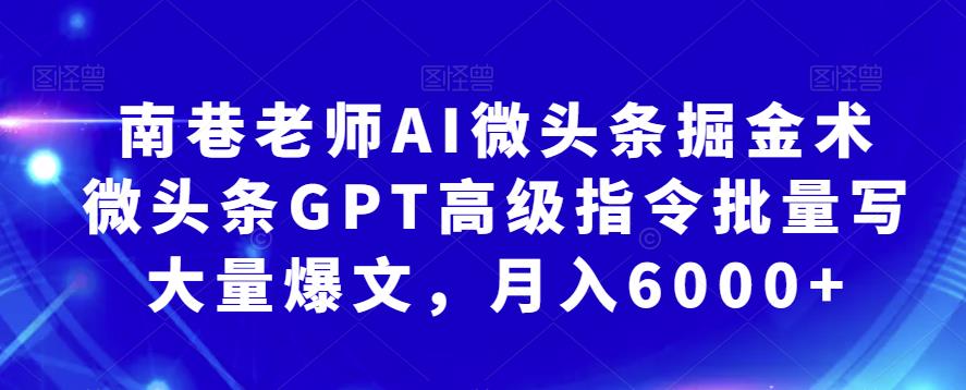 南巷老师AI微头条掘金术：微头条GPT高级指令批量写大量爆文，月入6000+-副业宝典