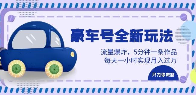 豪车号全新玩法，流量爆炸，5分钟一条作品，每天一小时实现月入过万【揭秘】-副业宝典