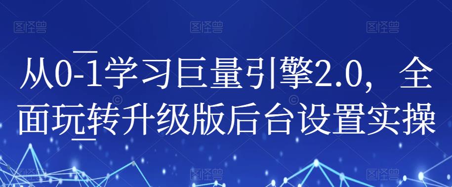 从0-1学习巨量引擎2.0，全面玩转升级版后台设置实操-副业宝典