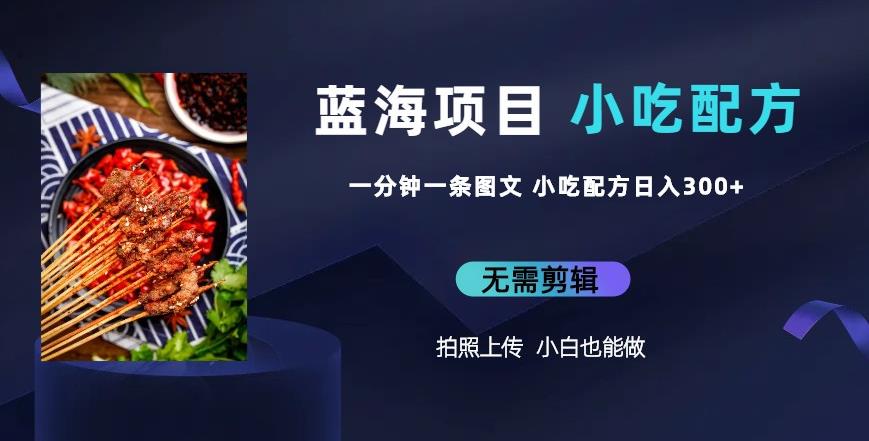 蓝海项目一分钟一条图文作品-日入300+小吃配方项目（附684G小吃配方）-副业宝典
