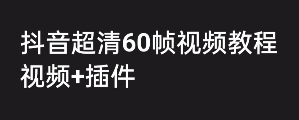 外面收费2300的抖音高清60帧视频教程，保证你能学会如何制作视频（教程+插件）-副业宝典