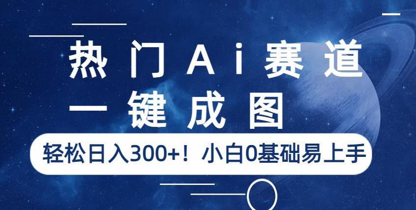 热门Ai赛道，一键成图，轻松日入300+！小白0基础易上手【揭秘】-副业宝典