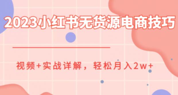 2023小红书无货源电商技巧教程，轻松月入2w+，视频+实战详解【揭秘】-副业宝典