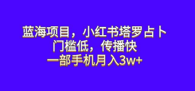 蓝海项目，小红书塔罗占卜，门槛低，传播快，一部手机月入3w+【揭秘】-副业宝典