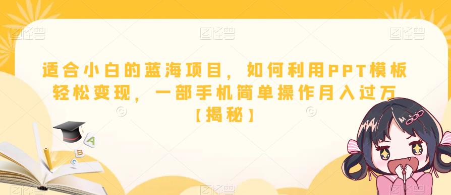 适合小白的蓝海项目，如何利用PPT模板轻松变现，一部手机简单操作月入过万【揭秘】-副业宝典