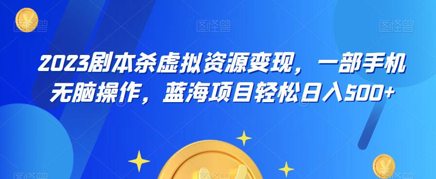 云逸·2023剧本杀虚拟资源变现，一部手机无脑操作，蓝海项目轻松日入500+-副业宝典