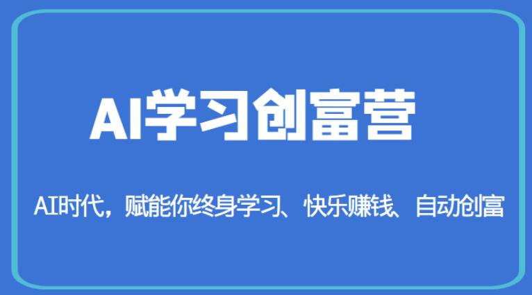 AI学习创富营-AI时代，赋能你终身学习、快乐赚钱、自动创富-副业宝典