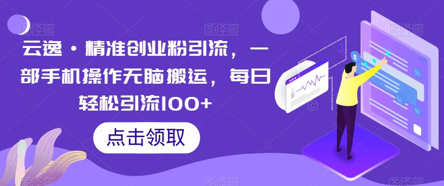 云逸·精准创业粉引流，一部手机操作无脑搬运，每日轻松引流100+-副业宝典