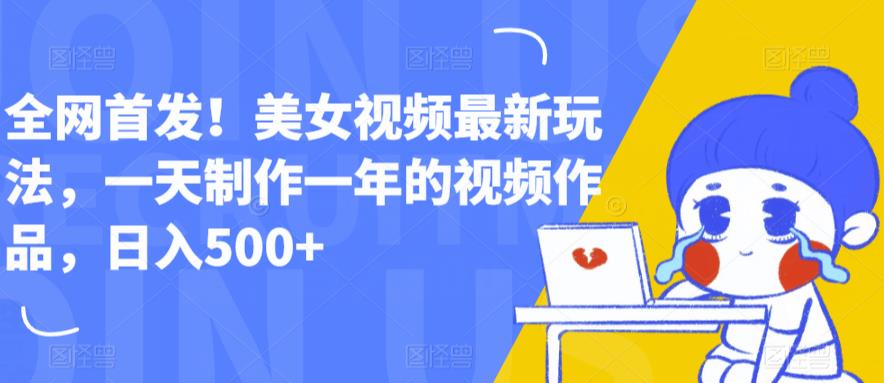 全网首发！美女视频最新玩法，一天制作一年的视频作品，日入500+【揭秘】-副业宝典
