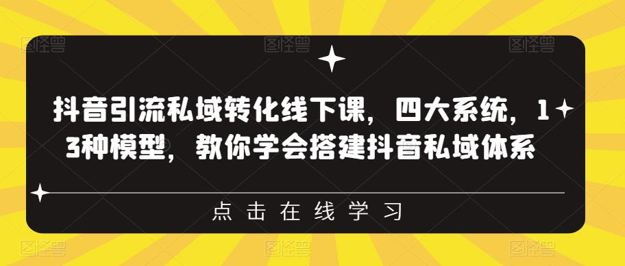 抖音引流私域转化线下课，四大系统，13种模型，教你学会搭建抖音私域体系‎-副业宝典