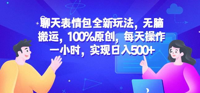 聊天表情包全新玩法，无脑搬运，100%原创，每天操作一小时，实现日入500+【揭秘】-副业宝典