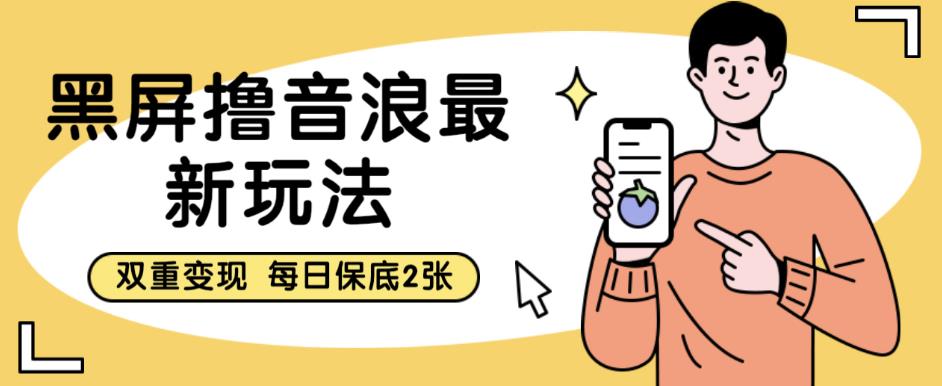 黑屏撸音浪最新玩法，双重变现，每日保底2张【揭秘】-副业宝典