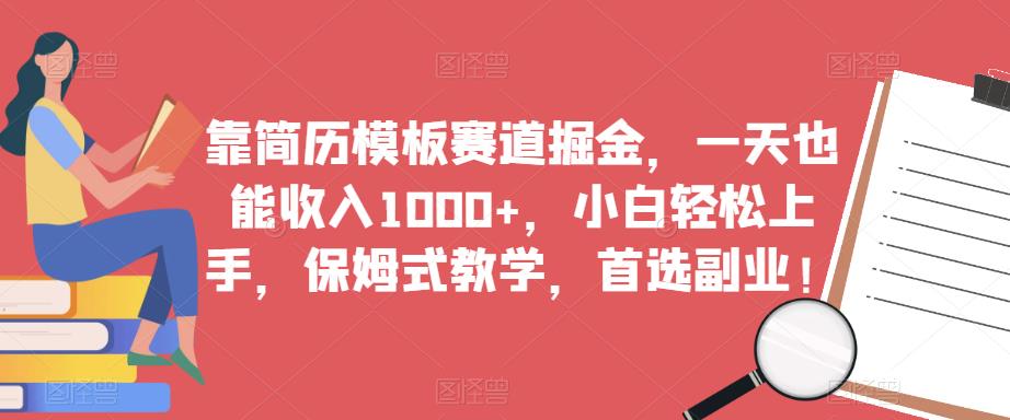 靠简历模板赛道掘金，一天也能收入1000+，小白轻松上手，保姆式教学，首选副业！-副业宝典