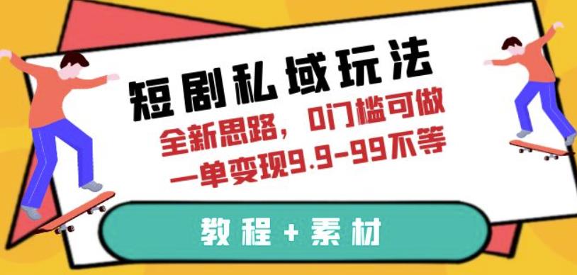 短剧私域玩法，全新思路，0门槛可做，一单变现9.9-99不等（教程+素材）【揭秘】-副业宝典