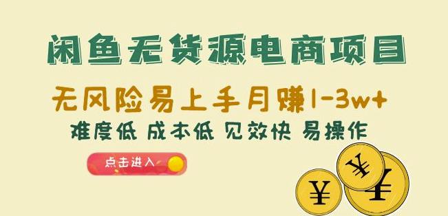闲鱼无货源电商项目：无风险易上手月赚10000+难度低成本低见效快易操作【揭秘】-副业宝典