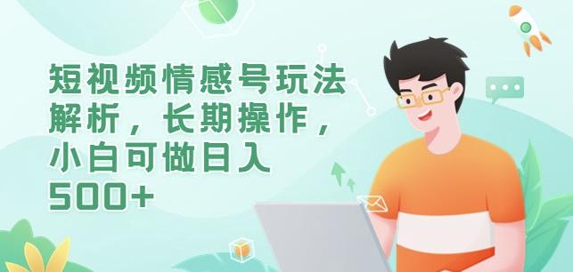 短视频情感号玩法解析，长期操作，小白可做日入500+【揭秘】-副业宝典