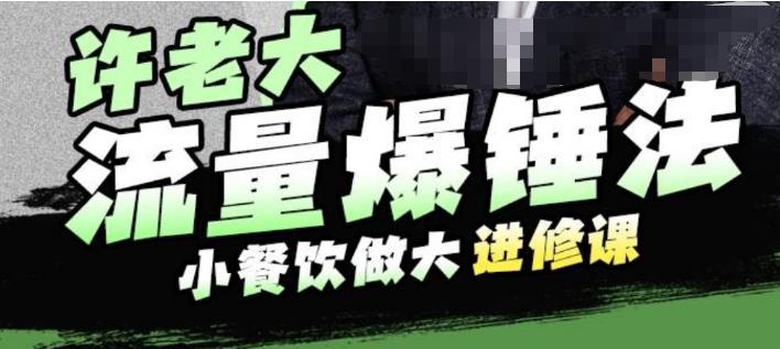 许老大流量爆锤法，小餐饮做大进修课，一年1000家店亲身案例大公开-副业宝典