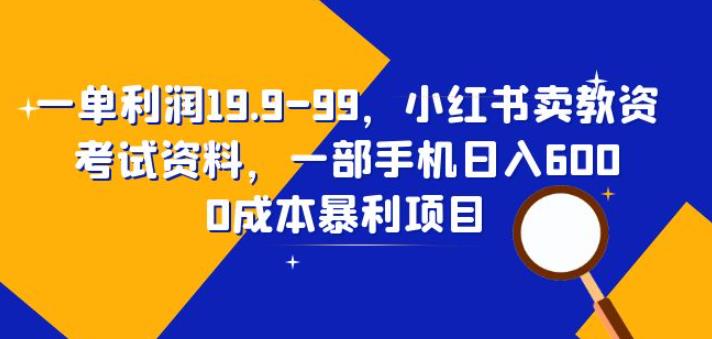 一单利润19.9-99，小红书卖教资考试资料，一部手机日入600（揭秘）-副业宝典