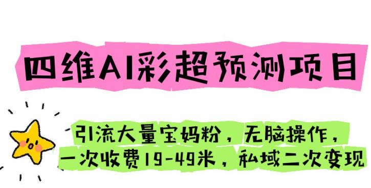 四维AI彩超预测项目引流大量宝妈粉无脑操作一次收费19-49私域二次变现【仅揭秘】-副业宝典