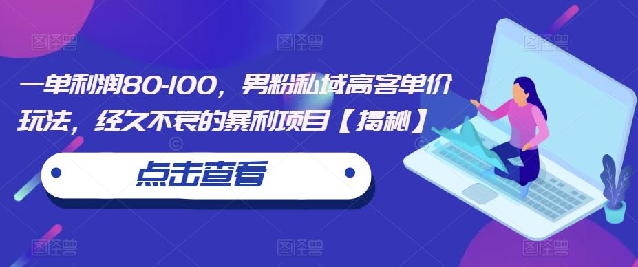 一单利润80-100，男粉私域高客单价玩法，经久不衰的暴利项目【揭秘】-副业宝典