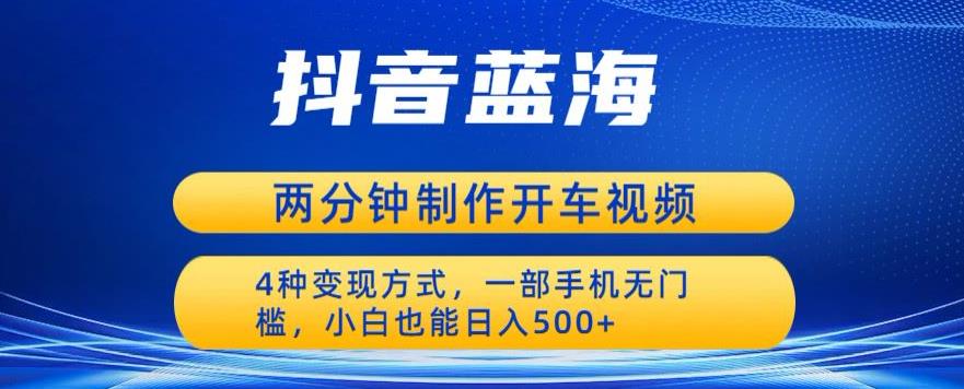 蓝海项目发布开车视频，两分钟一个作品，多种变现方式，一部手机无门槛小白也能日入500-副业宝典